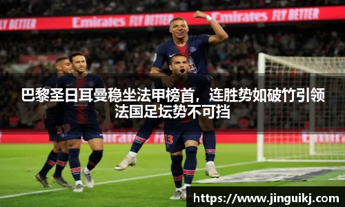 巴黎圣日耳曼稳坐法甲榜首，连胜势如破竹引领法国足坛势不可挡