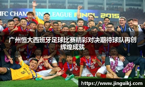 广州恒大西班牙足球比赛精彩对决期待球队再创辉煌成就