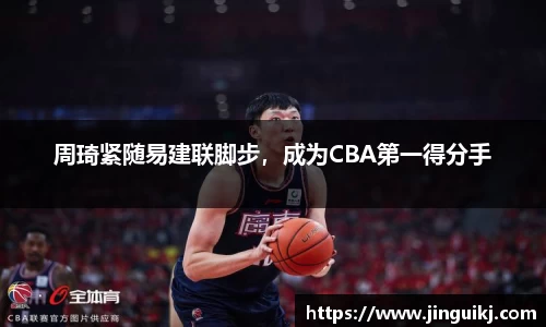 周琦紧随易建联脚步，成为CBA第一得分手