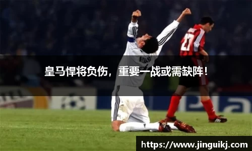 皇马悍将负伤，重要一战或需缺阵！