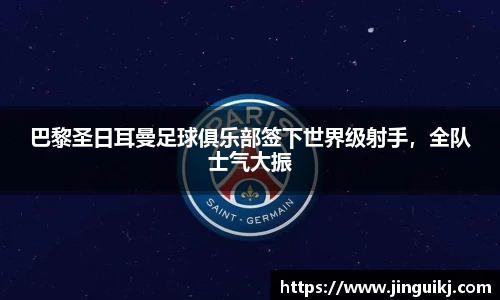巴黎圣日耳曼足球俱乐部签下世界级射手，全队士气大振