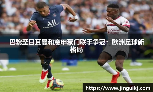 巴黎圣日耳曼和意甲豪门联手争冠：欧洲足球新格局