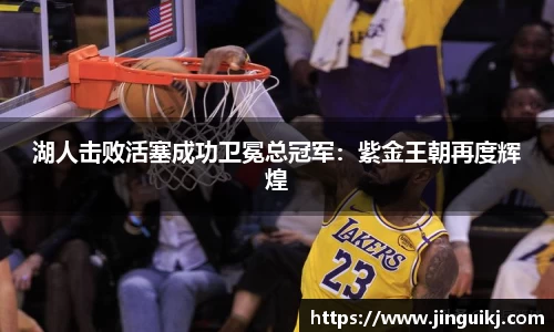 湖人击败活塞成功卫冕总冠军：紫金王朝再度辉煌