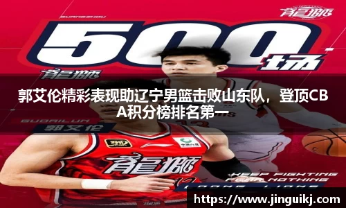 郭艾伦精彩表现助辽宁男篮击败山东队，登顶CBA积分榜排名第一
