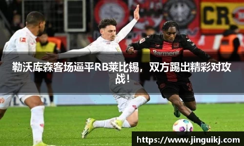 勒沃库森客场逼平RB莱比锡，双方踢出精彩对攻战！