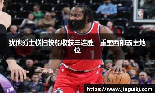 犹他爵士横扫快船收获三连胜，重塑西部霸主地位