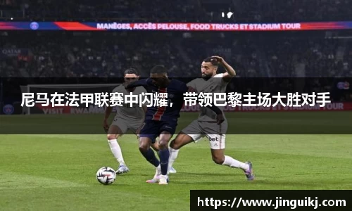 尼马在法甲联赛中闪耀，带领巴黎主场大胜对手