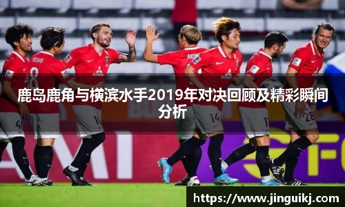 鹿岛鹿角与横滨水手2019年对决回顾及精彩瞬间分析