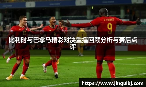 比利时与巴拿马精彩对决重播回顾分析与赛后点评