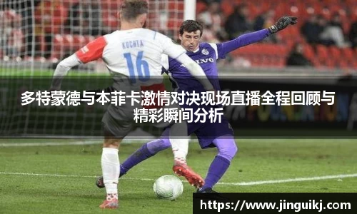 多特蒙德与本菲卡激情对决现场直播全程回顾与精彩瞬间分析
