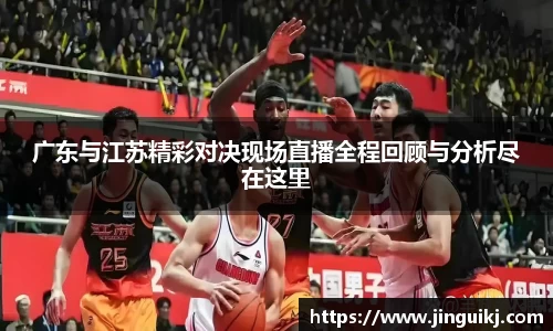 广东与江苏精彩对决现场直播全程回顾与分析尽在这里