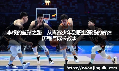 李根的篮球之路：从青涩少年到职业赛场的辉煌历程与成长故事