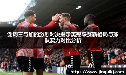 谢周三与加的激烈对决揭示英冠联赛新格局与球队实力对比分析