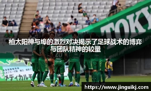 柏太阳神与埠的激烈对决揭示了足球战术的博弈与团队精神的较量