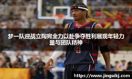 梦一队迎战立陶宛全力以赴争夺胜利展现年轻力量与团队精神