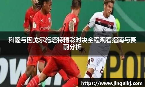 科隆与因戈尔施塔特精彩对决全程观看指南与赛前分析