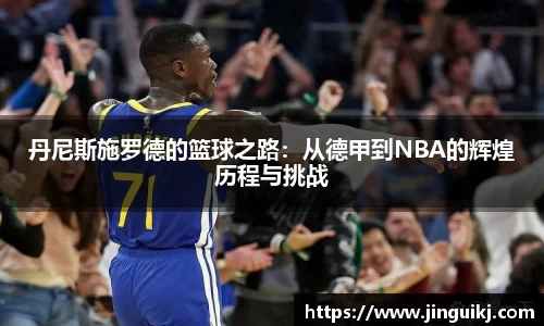 丹尼斯施罗德的篮球之路：从德甲到NBA的辉煌历程与挑战