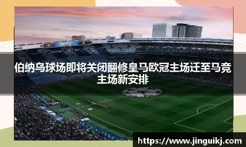 伯纳乌球场即将关闭翻修皇马欧冠主场迁至马竞主场新安排