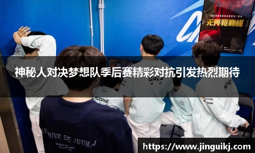 神秘人对决梦想队季后赛精彩对抗引发热烈期待