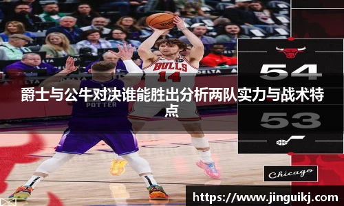 爵士与公牛对决谁能胜出分析两队实力与战术特点