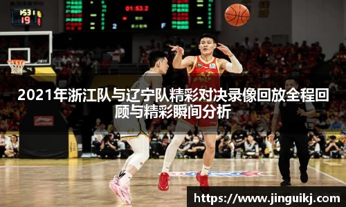 2021年浙江队与辽宁队精彩对决录像回放全程回顾与精彩瞬间分析