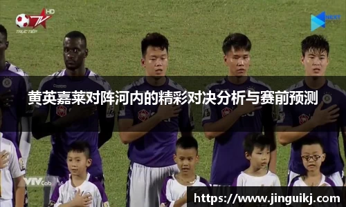 黄英嘉莱对阵河内的精彩对决分析与赛前预测