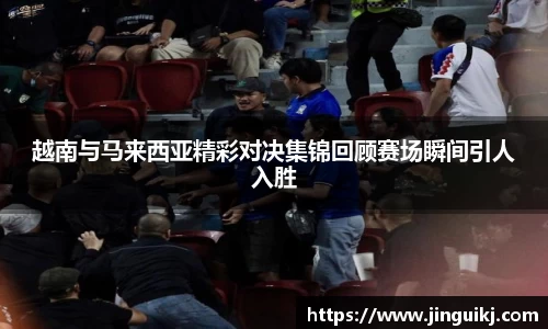 越南与马来西亚精彩对决集锦回顾赛场瞬间引人入胜