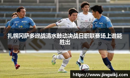 扎幌冈萨多迎战清水鼓动决战日职联赛场上谁能胜出