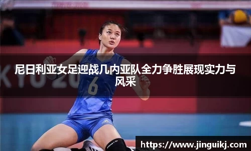 尼日利亚女足迎战几内亚队全力争胜展现实力与风采