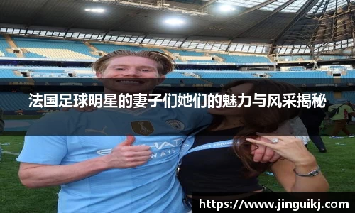 法国足球明星的妻子们她们的魅力与风采揭秘