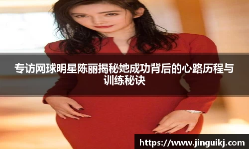 专访网球明星陈丽揭秘她成功背后的心路历程与训练秘诀